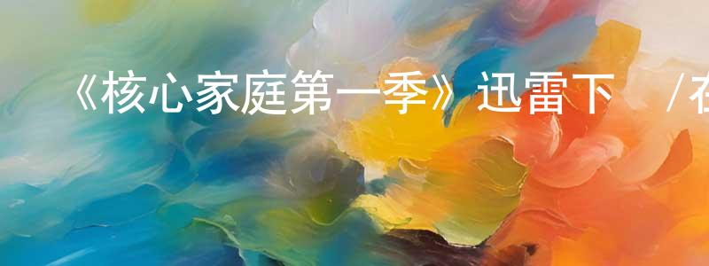 陳義菊的網絡影視資源,《核心家庭第一季》迅雷下載/在線觀看-選秀綜藝-美劇天堂